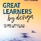 Great Learners by Design: Principles and Practices to Supercharge Learners