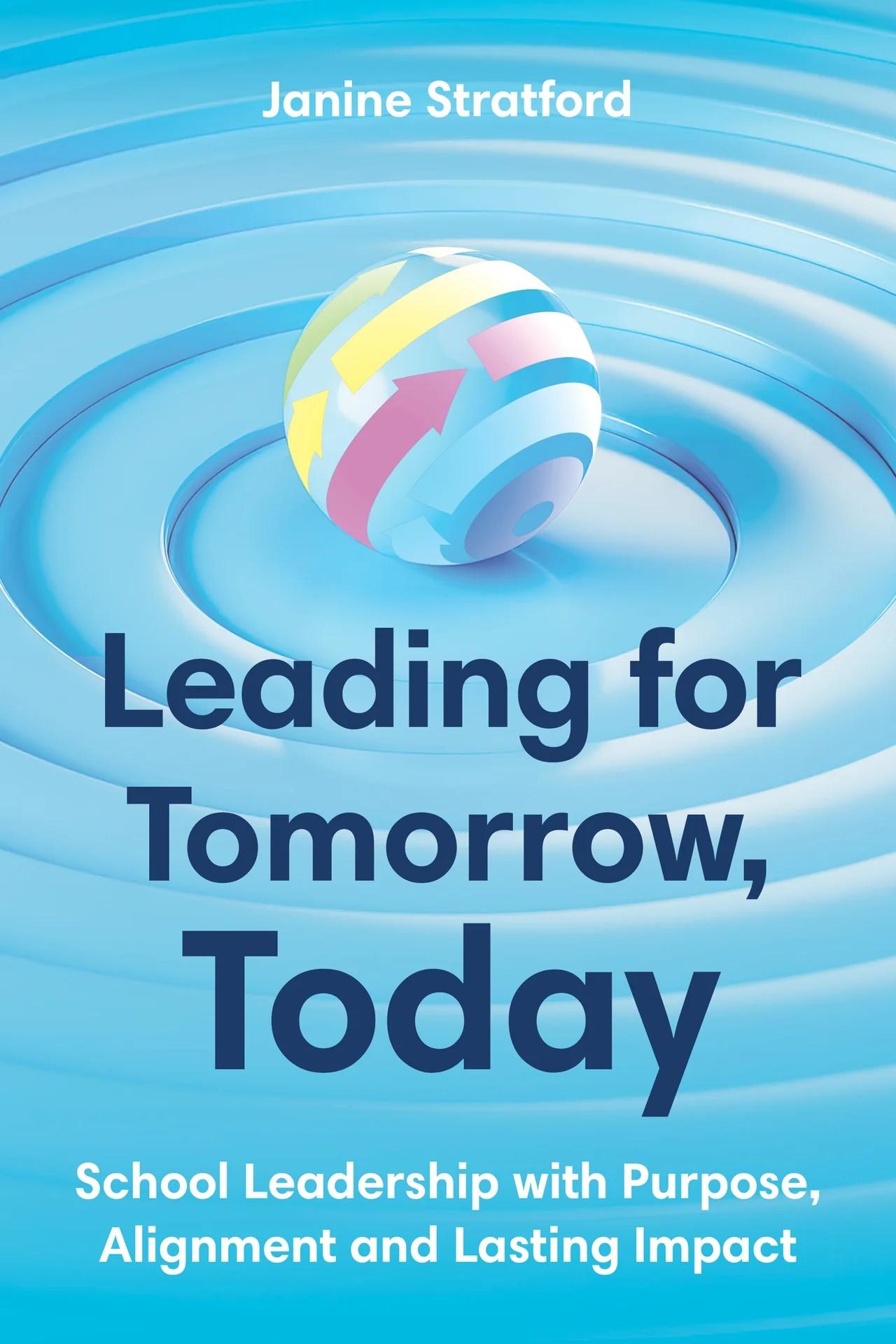 Leading for Tomorrow, Today : School Leadership with Purpose, Alignment and Lasting Impact