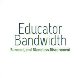 Educator Bandwidth, Burnout, and Blameless Discernment